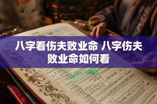 八字看伤夫败业命 八字伤夫败业命如何看