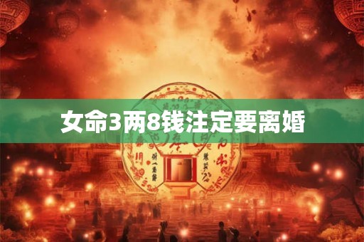 女命3两8钱注定要离婚 女命3两8钱注定要离婚