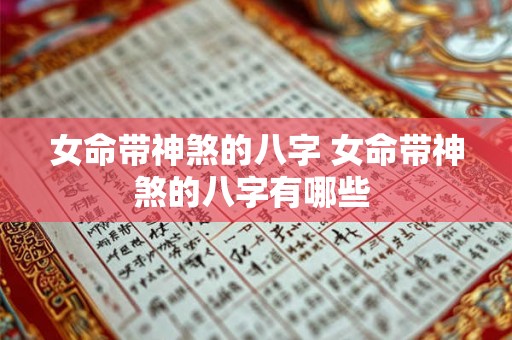 女命带神煞的八字 女命带神煞的八字有哪些 女命带神煞的八字 女命带神煞的八字有哪些
