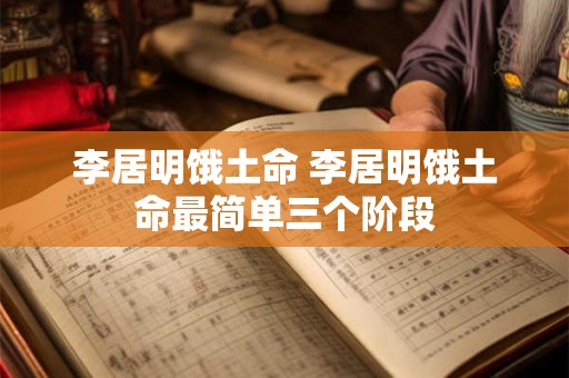 李居明饿土命 李居明饿土命最简单三个阶段 李居明饿土命 李居明饿土命最简单三个阶段