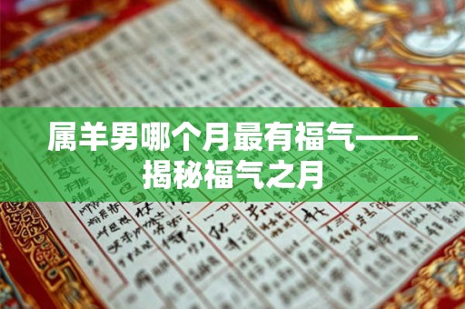 属羊男哪个月最有福气——揭秘福气之月 属羊男哪个月最有福气——揭秘福气之月