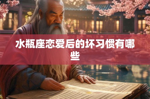 水瓶座恋爱后的坏习惯有哪些