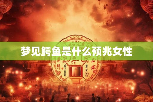 梦见鳄鱼是什么预兆女性