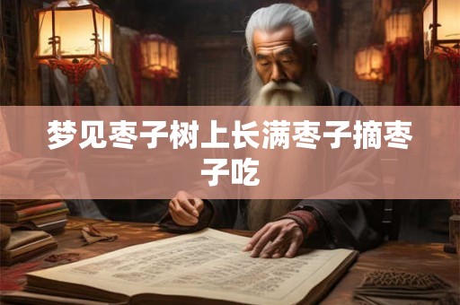 梦见枣子树上长满枣子摘枣子吃 梦见枣子树上长满枣子摘枣子吃