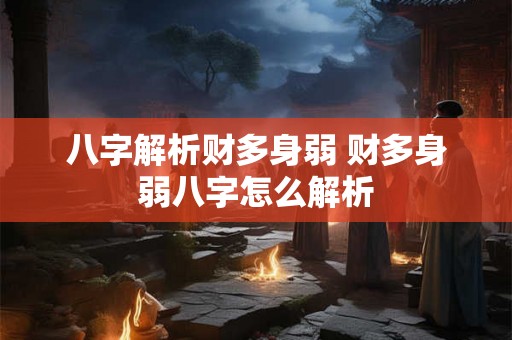 八字解析财多身弱 财多身弱八字怎么解析 八字解析财多身弱 财多身弱八字怎么解析