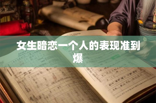 女生暗恋一个人的表现准到爆 女生暗恋一个人的表现准到爆