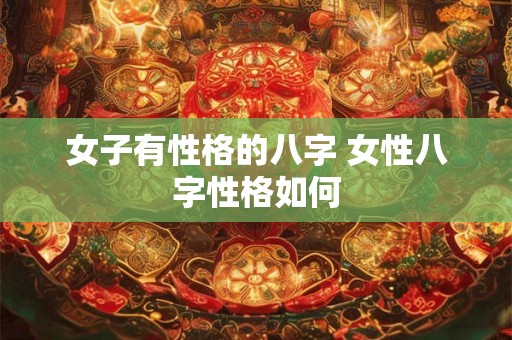 女子有性格的八字 女性八字性格如何