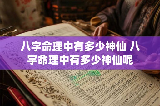 八字命理中有多少神仙 八字命理中有多少神仙呢 八字命理中有多少神仙 八字命理中有多少神仙呢