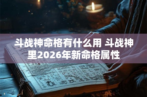 斗战神命格有什么用 斗战神里2026年新命格属性