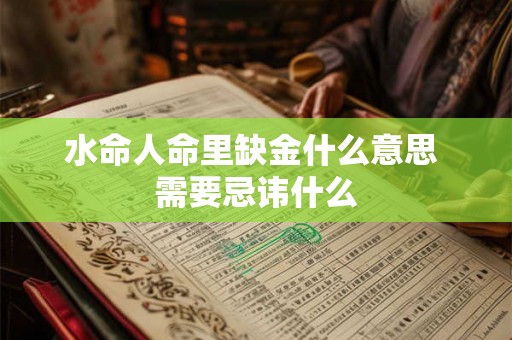 水命人命里缺金什么意思 需要忌讳什么 水命人命里缺金什么意思 需要忌讳什么