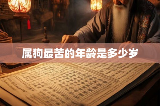 属狗最苦的年龄是多少岁 属狗最苦的年龄是多少岁