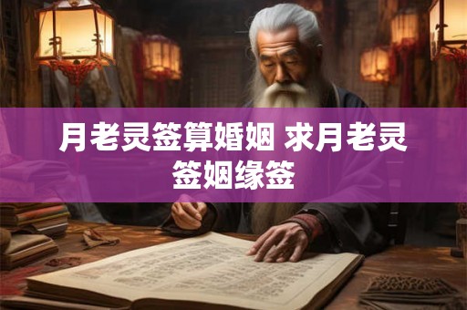 月老灵签算婚姻 求月老灵签姻缘签 月老灵签算婚姻 求月老灵签姻缘签