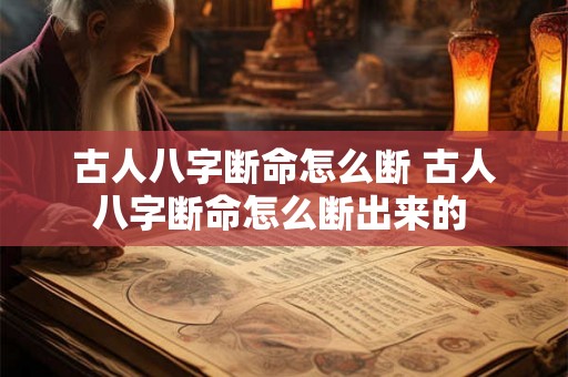 古人八字断命怎么断 古人八字断命怎么断出来的 古人八字断命怎么断 古人八字断命怎么断出来的