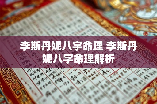 李斯丹妮八字命理 李斯丹妮八字命理解析 李斯丹妮八字命理 李斯丹妮八字命理解析
