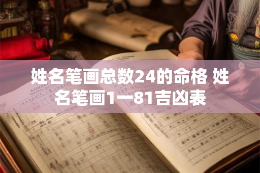 姓名笔画总数24的命格 姓名笔画1一81吉凶表 姓名笔画总数24的命格 姓名笔画1一81吉凶表