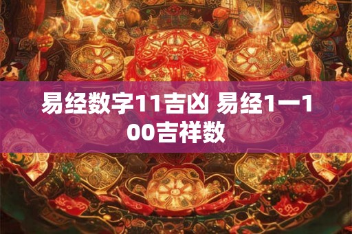 易经数字11吉凶 易经1一100吉祥数 易经数字11吉凶 易经1一100吉祥数