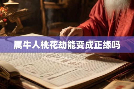 属牛人桃花劫能变成正缘吗 属牛人桃花劫能变成正缘吗