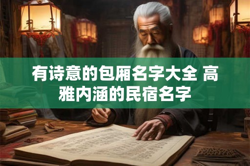 有诗意的包厢名字大全 高雅内涵的民宿名字 有诗意的包厢名字大全 高雅内涵的民宿名字