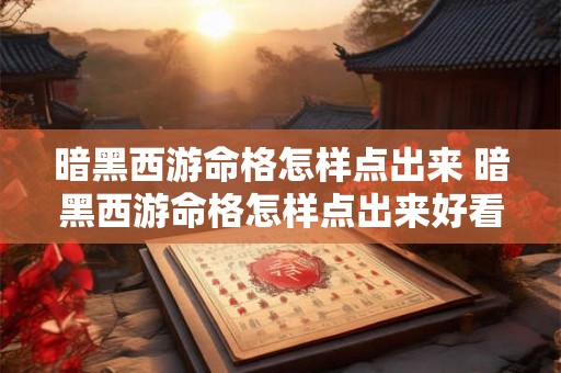 暗黑西游命格怎样点出来 暗黑西游命格怎样点出来好看 暗黑西游命格怎样点出来 暗黑西游命格怎样点出来好看