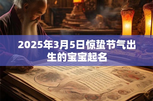 2025年3月5日惊蛰节气出生的宝宝起名