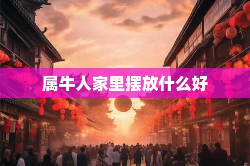 属牛人家里摆放什么好 属牛人家里摆放什么好