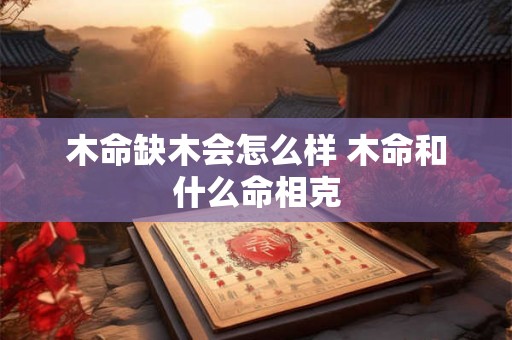 木命缺木会怎么样 木命和什么命相克
