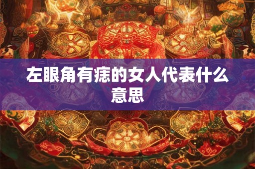 左眼角有痣的女人代表什么意思 左眼角有痣的女人代表什么意思