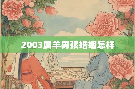 2003属羊男孩婚姻怎样 2003属羊男孩婚姻怎样