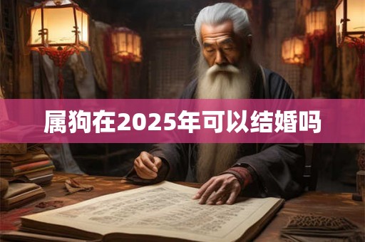 属狗在2025年可以结婚吗