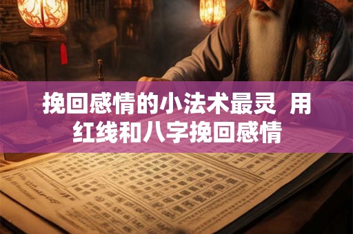 挽回感情的小法术最灵 用红线和八字挽回感情 挽回感情的小法术最灵 用红线和八字挽回感情