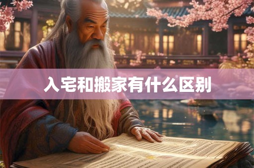 入宅和搬家有什么区别 入宅和搬家有什么区别