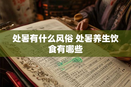 处暑有什么风俗 处暑养生饮食有哪些 处暑有什么风俗 处暑养生饮食有哪些