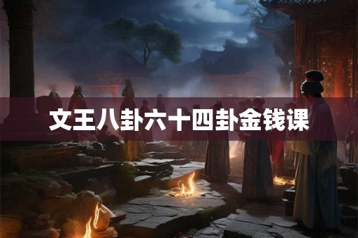 文王八卦六十四卦金钱课 文王八卦六十四卦金钱课