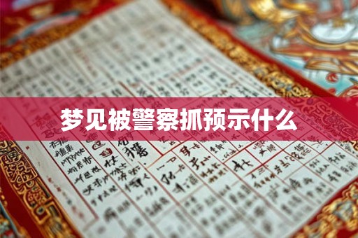 梦见被警察抓预示什么 梦见被警察抓预示什么