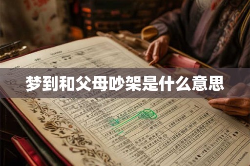 梦到和父母吵架是什么意思 梦到和父母吵架是什么意思