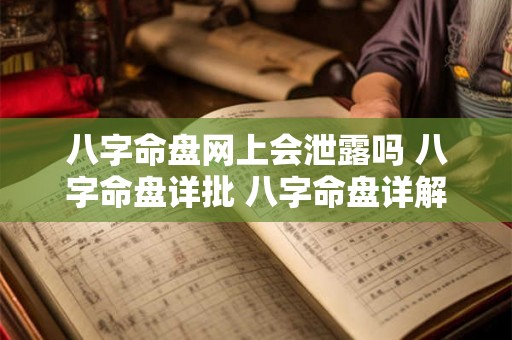 八字命盘网上会泄露吗 八字命盘详批 八字命盘详解 八字命盘网上会泄露吗 八字命盘详批 八字命盘详解