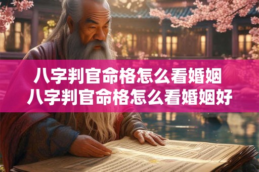 八字判官命格怎么看婚姻 八字判官命格怎么看婚姻好不好 八字判官命格怎么看婚姻 八字判官命格怎么看婚姻好不好