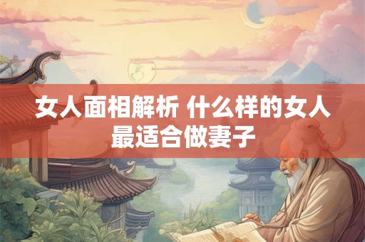 女人面相解析 什么样的女人最适合做妻子