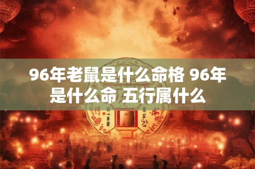 96年老鼠是什么命格 96年是什么命 五行属什么