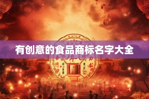 有创意的食品商标名字大全 有创意的食品商标名字大全