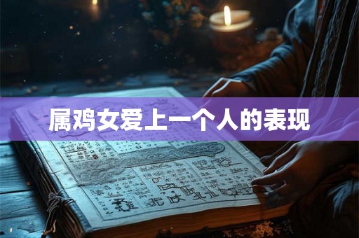 属鸡女爱上一个人的表现