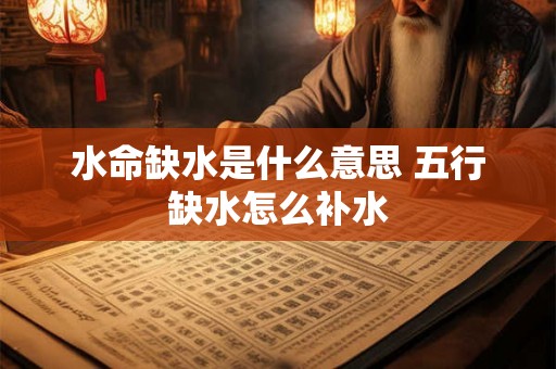 水命缺水是什么意思 五行缺水怎么补水 水命缺水是什么意思 五行缺水怎么补水