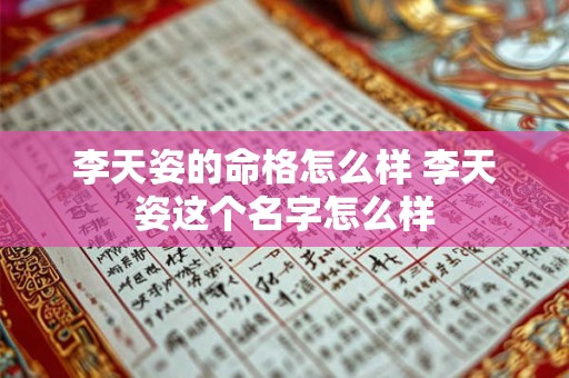 李天姿的命格怎么样 李天姿这个名字怎么样 李天姿的命格怎么样 李天姿这个名字怎么样
