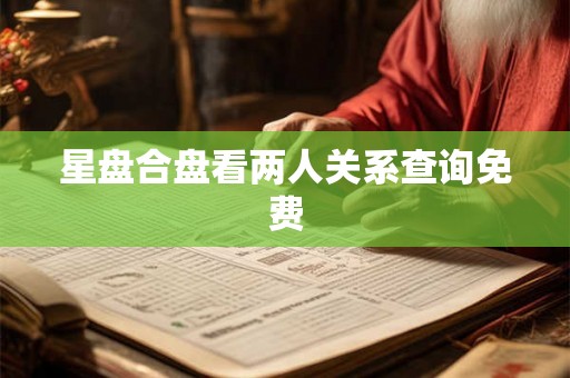 星盘合盘看两人关系查询免费 星盘合盘看两人关系查询免费