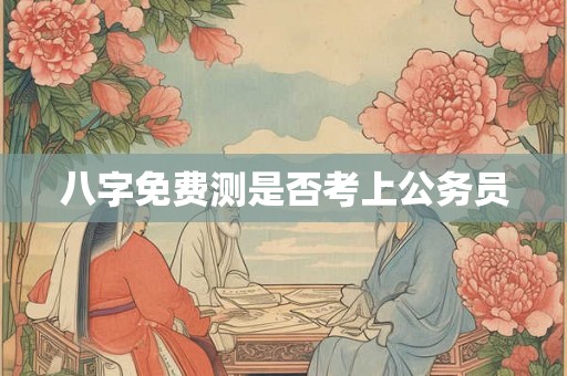八字免费测是否考上公务员 八字免费测是否考上公务员