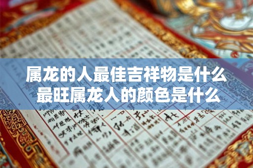 属龙的人最佳吉祥物是什么 最旺属龙人的颜色是什么