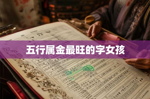 五行属金最旺的字女孩 五行属金最旺的字女孩
