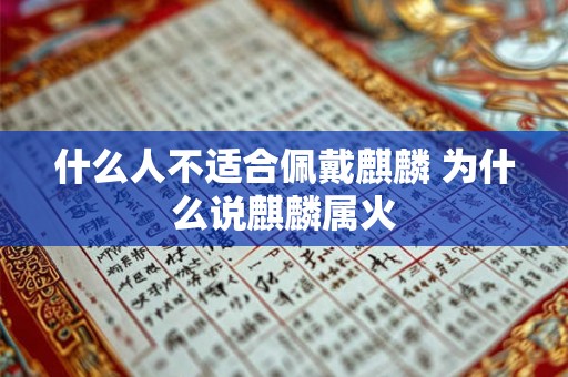 什么人不适合佩戴麒麟 为什么说麒麟属火 什么人不适合佩戴麒麟 为什么说麒麟属火