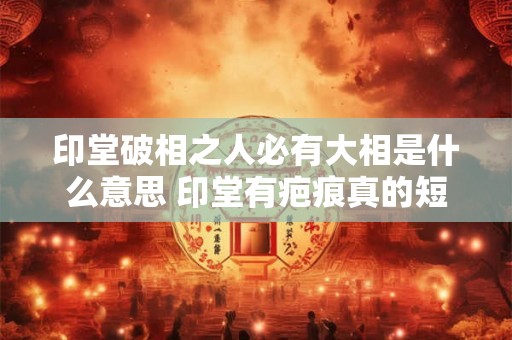 印堂破相之人必有大相是什么意思 印堂有疤痕真的短命吗 印堂破相之人必有大相是什么意思 印堂有疤痕真的短命吗