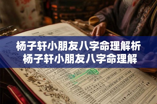 杨子轩小朋友八字命理解析 杨子轩小朋友八字命理解析大全